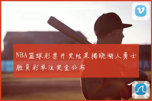 NBA篮球彩票开奖结果揭晓湖人勇士胜负彩单注奖金公布