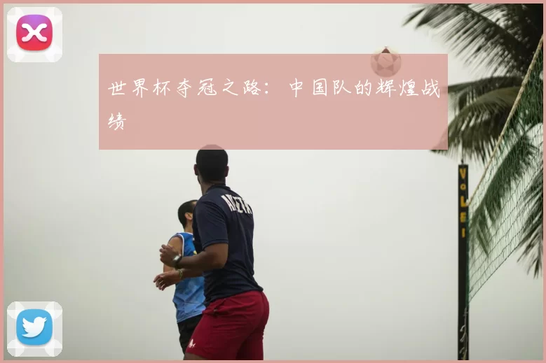 世界杯夺冠之路：中国队的辉煌战绩