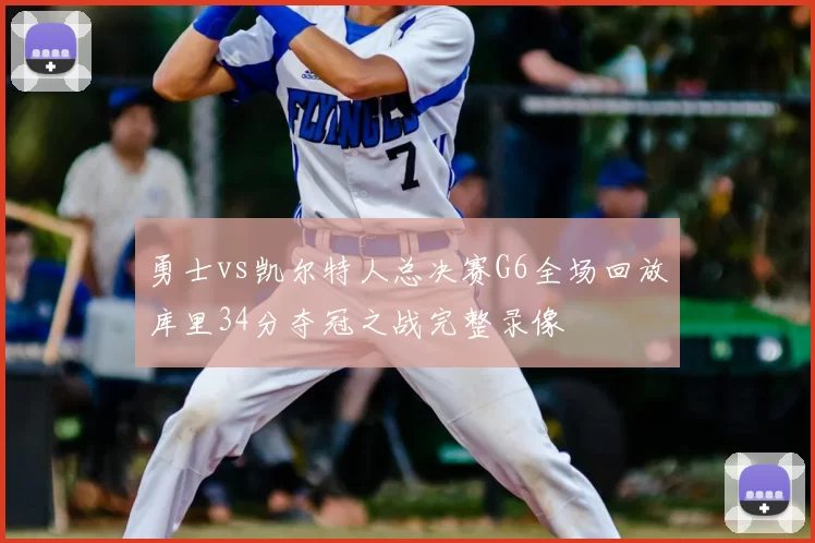 勇士vs凯尔特人总决赛G6全场回放库里34分夺冠之战完整录像