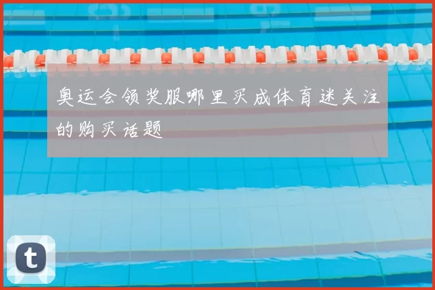 奥运会领奖服哪里买成体育迷关注的购买话题