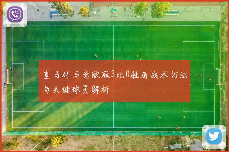 皇马对马竞欧冠3比0胜局战术打法与关键球员解析