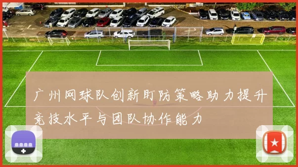 广州网球队创新盯防策略助力提升竞技水平与团队协作能力