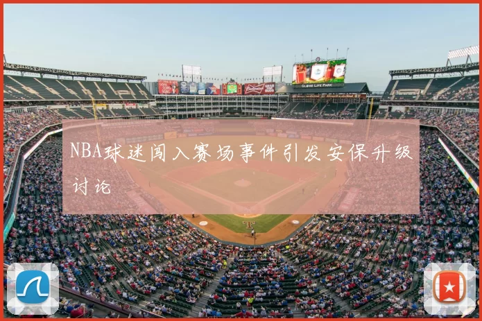 NBA球迷闯入赛场事件引发安保升级讨论