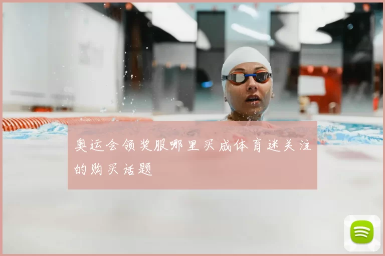 奥运会领奖服哪里买成体育迷关注的购买话题