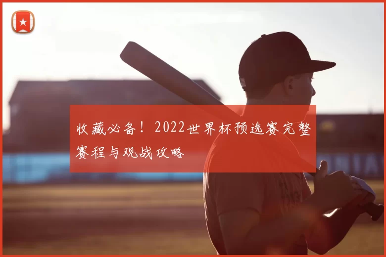收藏必备!2022世界杯预选赛完整赛程与观战攻略