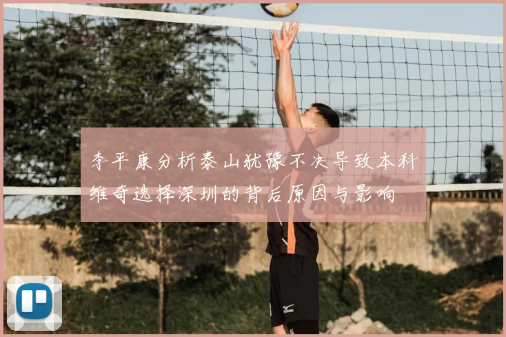 李平康分析泰山犹豫不决导致本科维奇选择深圳的背后原因与影响
