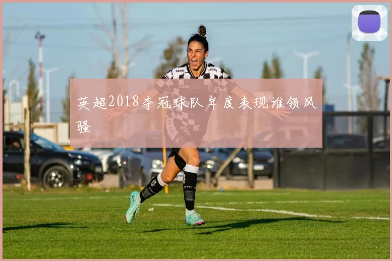 英超2018夺冠球队年度表现谁领风骚