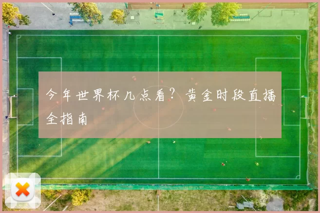 今年世界杯几点看?黄金时段直播全指南