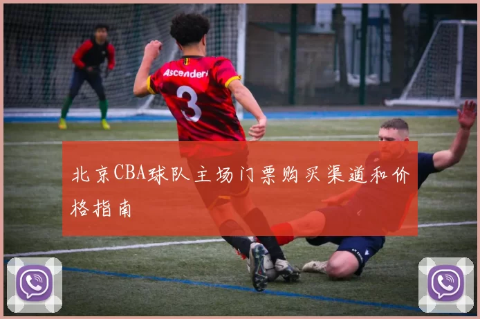 北京CBA球队主场门票购买渠道和价格指南