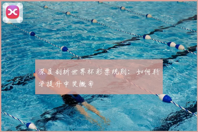 深度剖析世界杯彩票规则:如何科学提升中奖概率