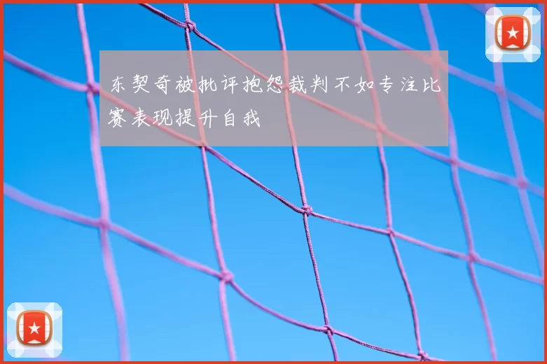 东契奇被批评抱怨裁判不如专注比赛表现提升自我
