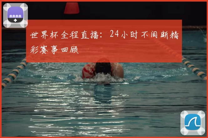 世界杯全程直播:24小时不间断精彩赛事回顾