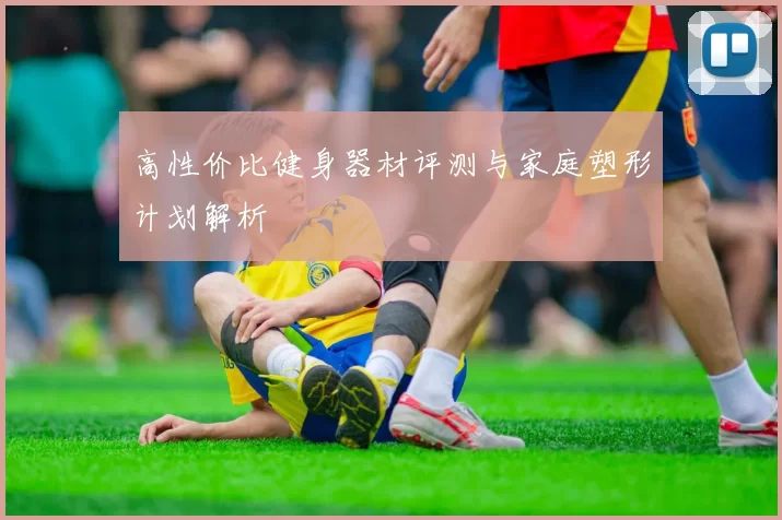 高性价比健身器材评测与家庭塑形计划解析