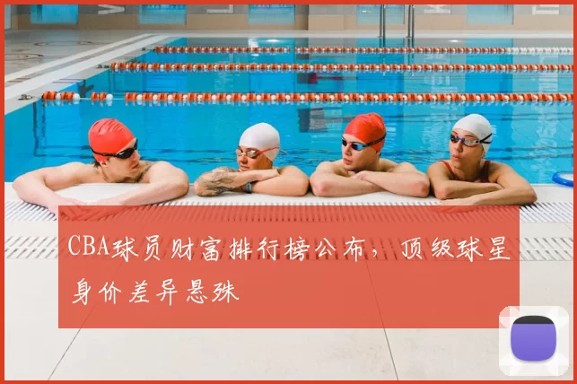 CBA球员财富排行榜公布，顶级球星身价差异悬殊