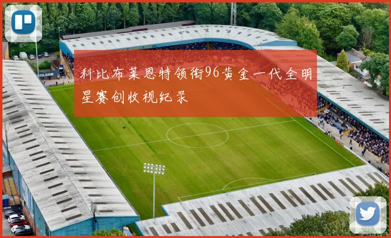 科比布莱恩特领衔96黄金一代全明星赛创收视纪录