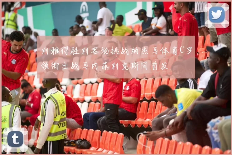 利雅得胜利客场挑战纳杰马体育C罗领衔出战马内菲利克斯同首发