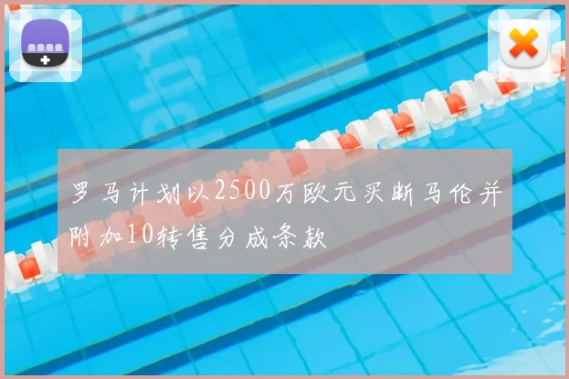 罗马计划以2500万欧元买断马伦并附加10转售分成条款