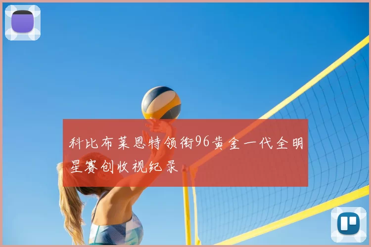 科比布莱恩特领衔96黄金一代全明星赛创收视纪录