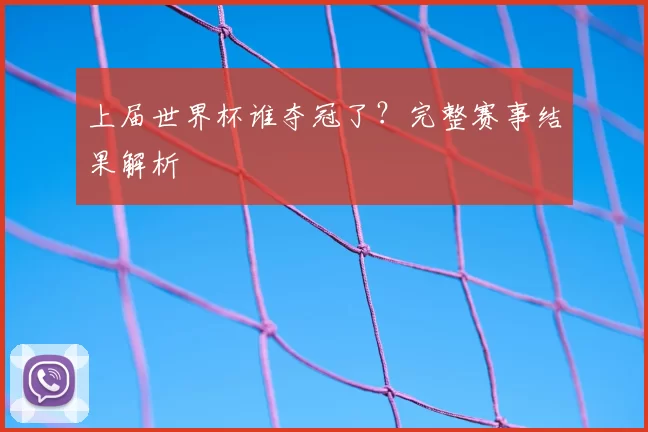 上届世界杯谁夺冠了？完整赛事结果解析
