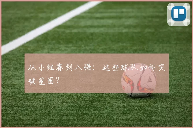 从小组赛到八强：这些球队如何突破重围？